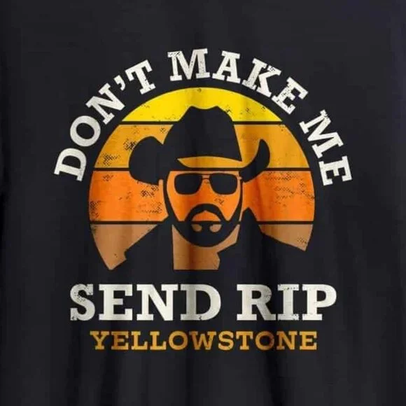 Dont Make Me Send Rip Yellowstone TV Show Quote Fan Statement Western Graphic 91 - Picture 2 of 5
